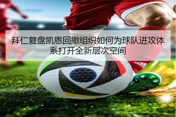 拜仁复盘凯恩回撤组织如何为球队进攻体系打开全新层次空间