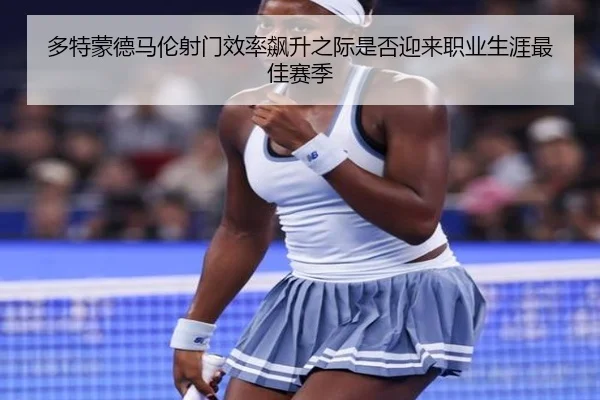 多特蒙德马伦射门效率飙升之际是否迎来职业生涯最佳赛季